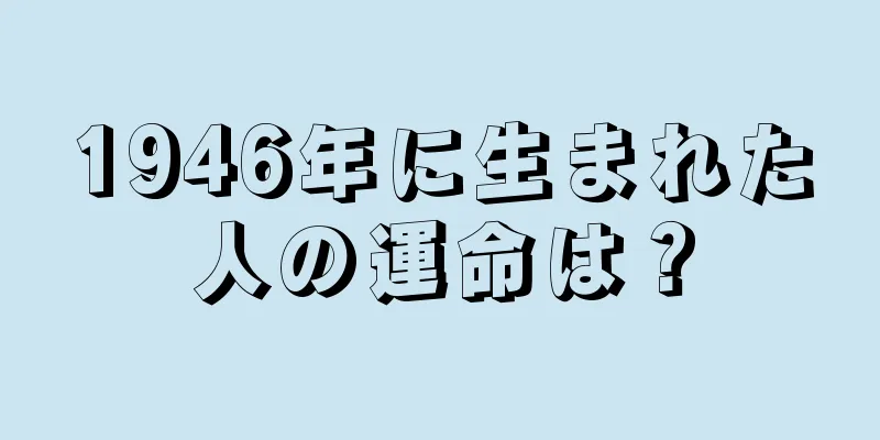 1946年に生まれた人の運命は？