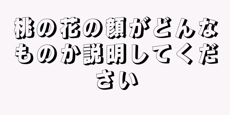 桃の花の顔がどんなものか説明してください