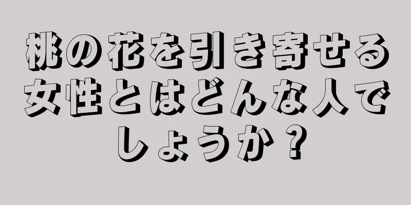 桃の花を引き寄せる女性とはどんな人でしょうか？