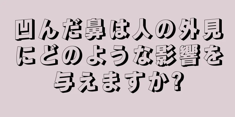 凹んだ鼻は人の外見にどのような影響を与えますか?