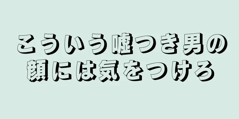 こういう嘘つき男の顔には気をつけろ