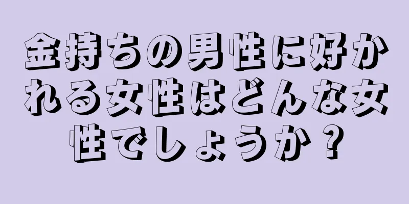 金持ちの男性に好かれる女性はどんな女性でしょうか？