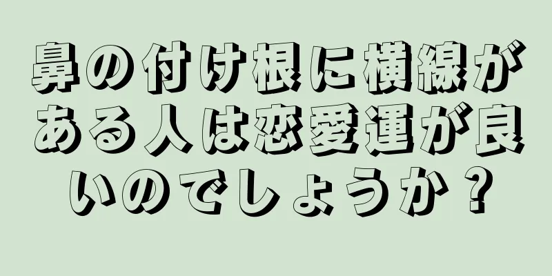 鼻の付け根に横線がある人は恋愛運が良いのでしょうか？