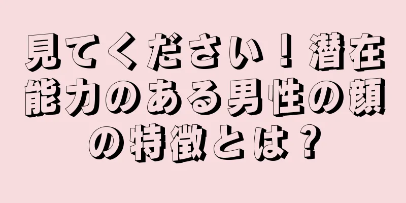 見てください！潜在能力のある男性の顔の特徴とは？