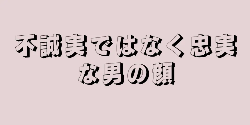 不誠実ではなく忠実な男の顔