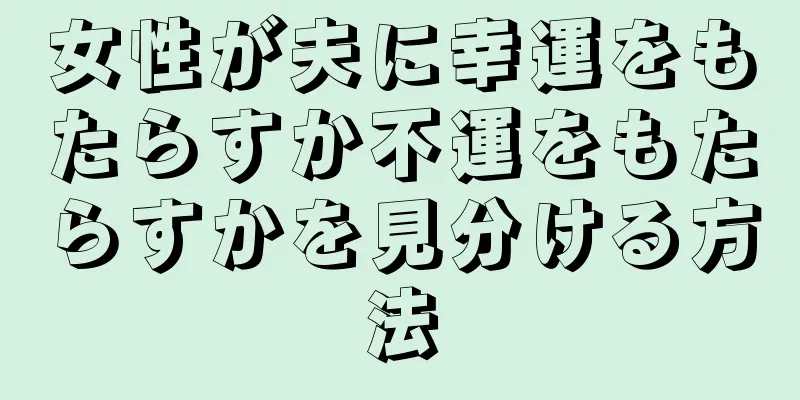 女性が夫に幸運をもたらすか不運をもたらすかを見分ける方法