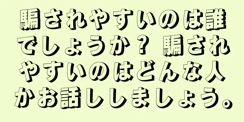 騙されやすいのは誰でしょうか？ 騙されやすいのはどんな人かお話ししましょう。