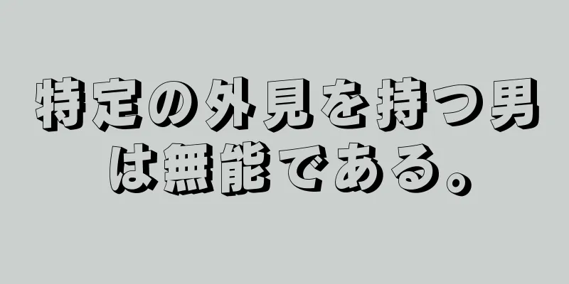 特定の外見を持つ男は無能である。