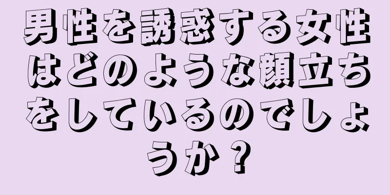 男性を誘惑する女性はどのような顔立ちをしているのでしょうか？