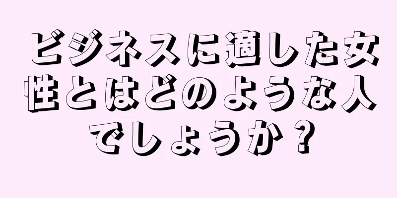 ビジネスに適した女性とはどのような人でしょうか？