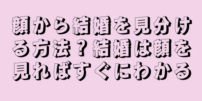 顔から結婚を見分ける方法？結婚は顔を見ればすぐにわかる