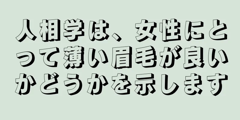 人相学は、女性にとって薄い眉毛が良いかどうかを示します