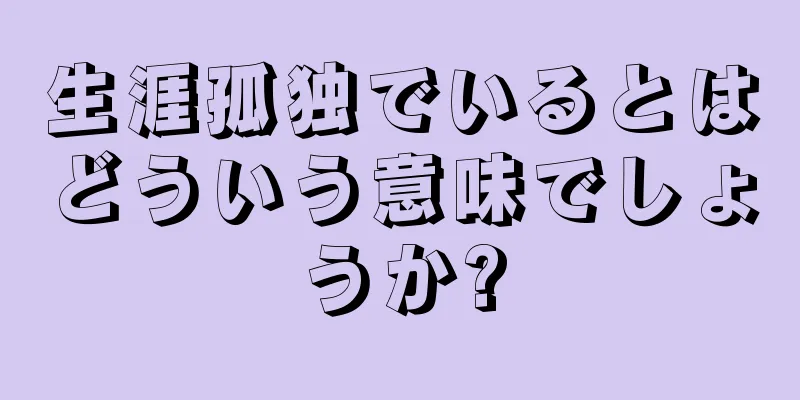 生涯孤独でいるとはどういう意味でしょうか?