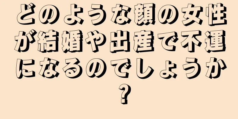 どのような顔の女性が結婚や出産で不運になるのでしょうか？