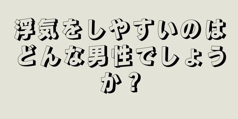 浮気をしやすいのはどんな男性でしょうか？