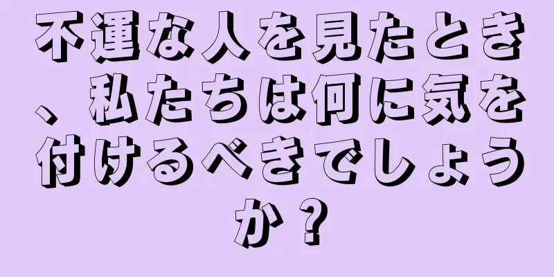 不運な人を見たとき、私たちは何に気を付けるべきでしょうか？