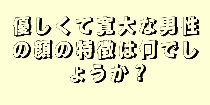 優しくて寛大な男性の顔の特徴は何でしょうか？