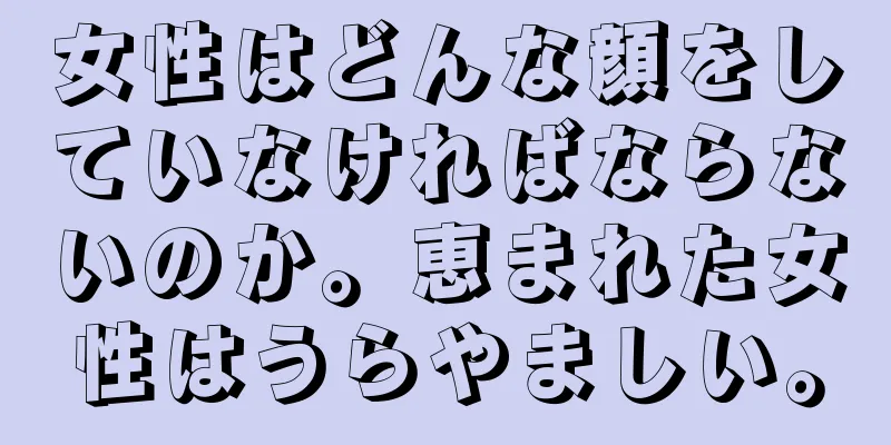 女性はどんな顔をしていなければならないのか。恵まれた女性はうらやましい。