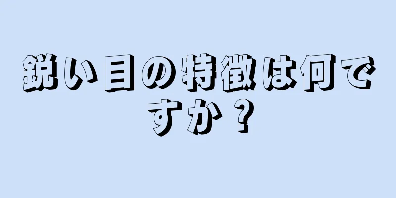 鋭い目の特徴は何ですか？