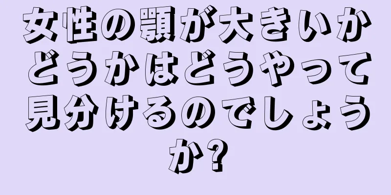 女性の顎が大きいかどうかはどうやって見分けるのでしょうか?