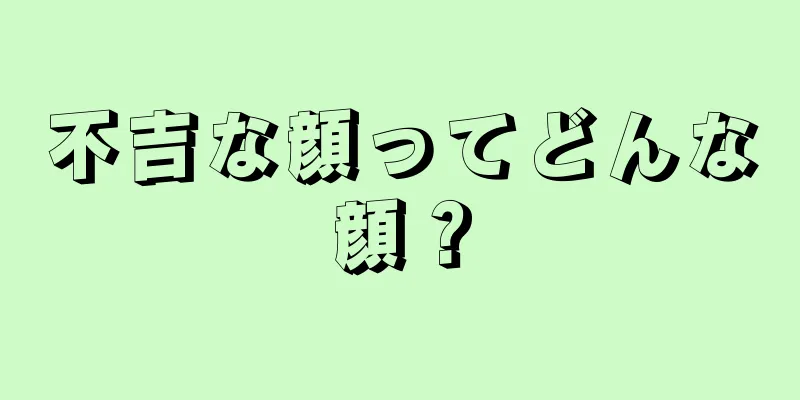 不吉な顔ってどんな顔？