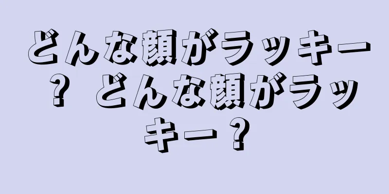 どんな顔がラッキー？ どんな顔がラッキー？