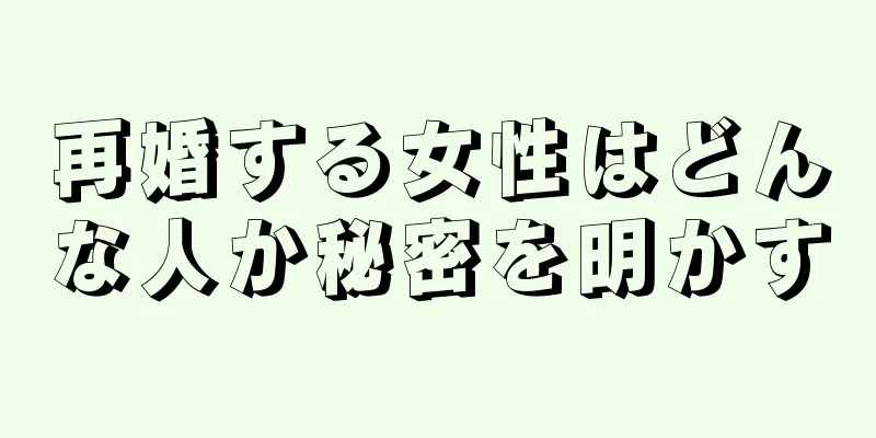 再婚する女性はどんな人か秘密を明かす