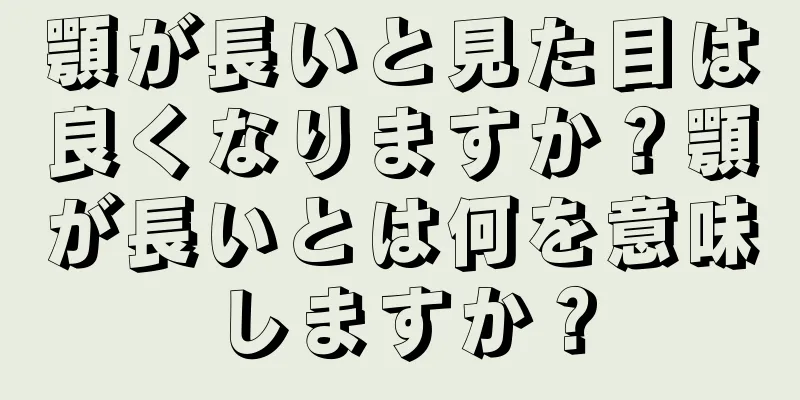 顎が長いと見た目は良くなりますか？顎が長いとは何を意味しますか？