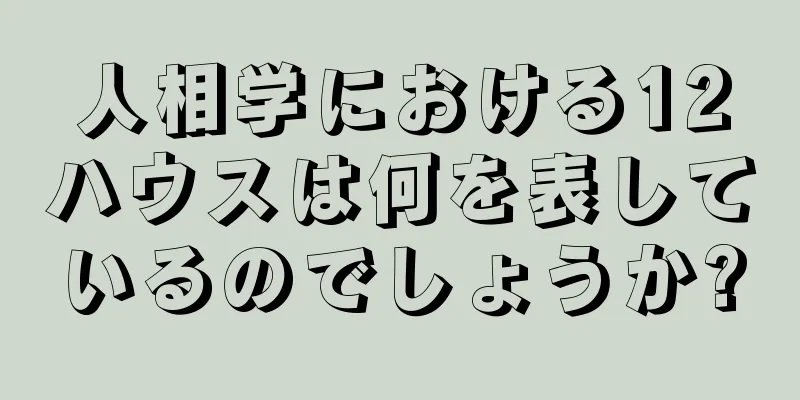 人相学における12ハウスは何を表しているのでしょうか?