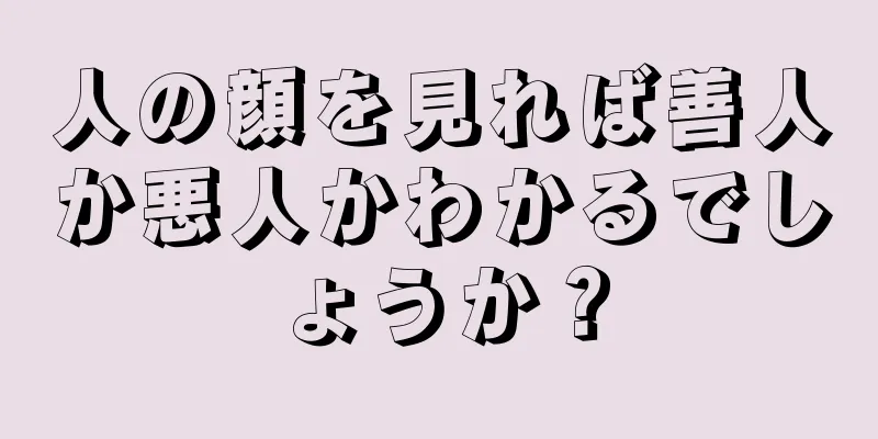 人の顔を見れば善人か悪人かわかるでしょうか？