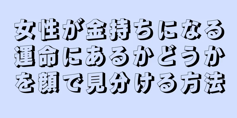 女性が金持ちになる運命にあるかどうかを顔で見分ける方法