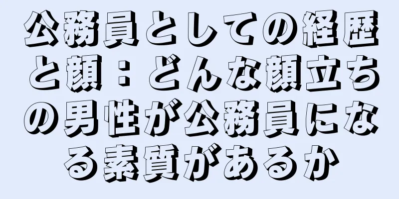 公務員としての経歴と顔：どんな顔立ちの男性が公務員になる素質があるか