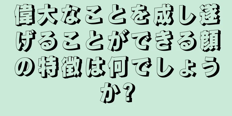 偉大なことを成し遂げることができる顔の特徴は何でしょうか?