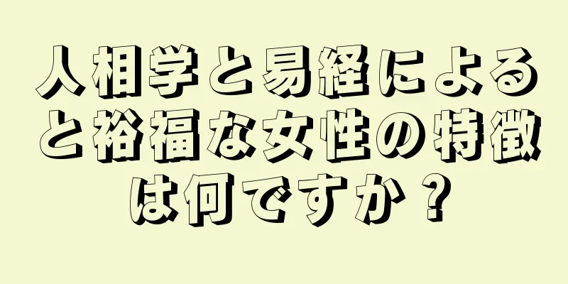 人相学と易経によると裕福な女性の特徴は何ですか？