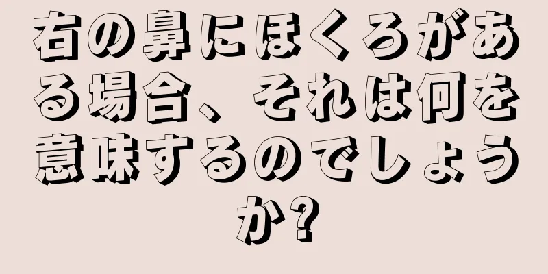 右の鼻にほくろがある場合、それは何を意味するのでしょうか?