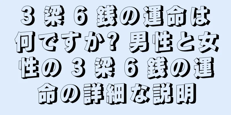 3 梁 6 銭の運命は何ですか? 男性と女性の 3 梁 6 銭の運命の詳細な説明