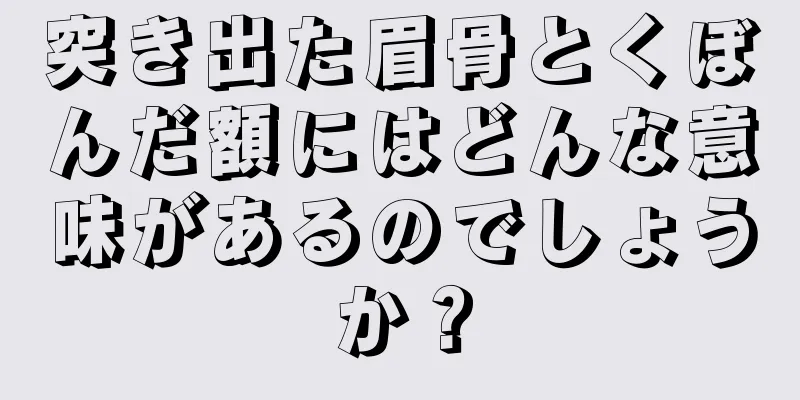 突き出た眉骨とくぼんだ額にはどんな意味があるのでしょうか？