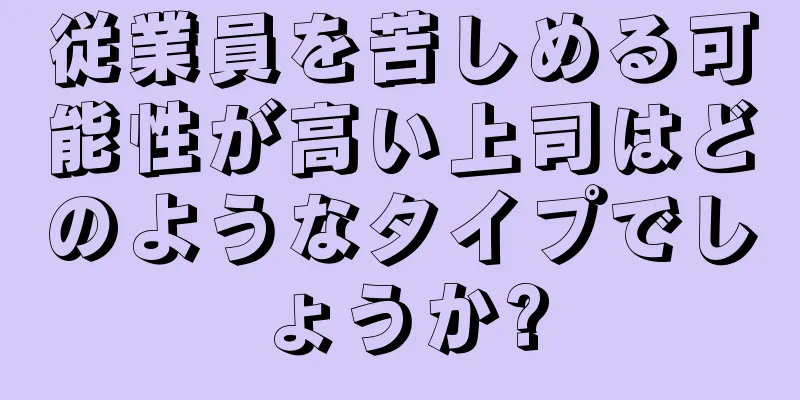 従業員を苦しめる可能性が高い上司はどのようなタイプでしょうか?