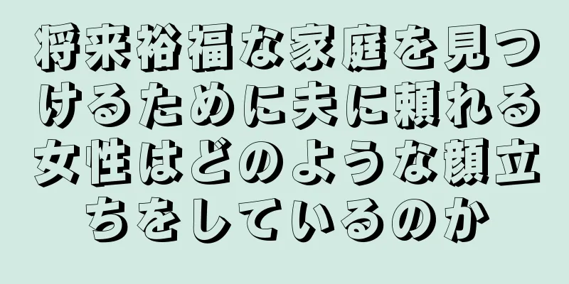 将来裕福な家庭を見つけるために夫に頼れる女性はどのような顔立ちをしているのか