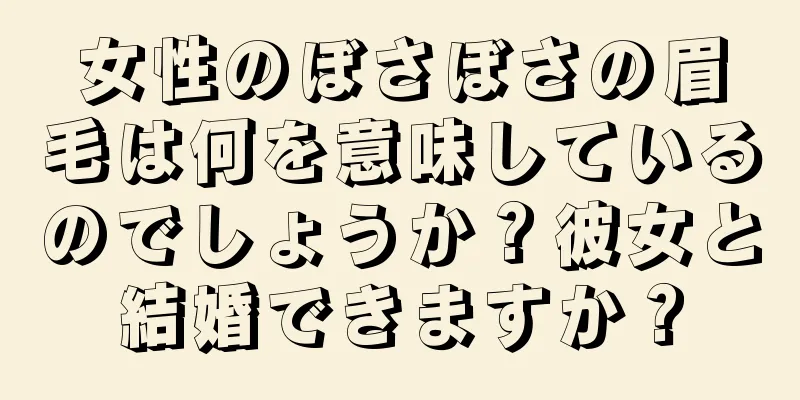 女性のぼさぼさの眉毛は何を意味しているのでしょうか？彼女と結婚できますか？