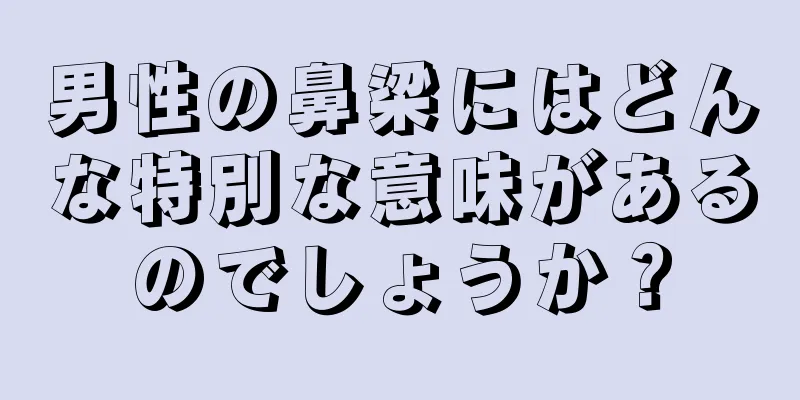 男性の鼻梁にはどんな特別な意味があるのでしょうか？