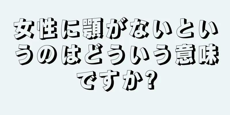 女性に顎がないというのはどういう意味ですか?