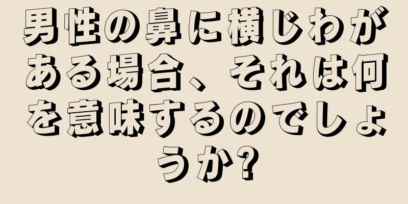 男性の鼻に横じわがある場合、それは何を意味するのでしょうか?