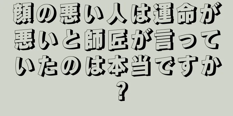 顔の悪い人は運命が悪いと師匠が言っていたのは本当ですか？