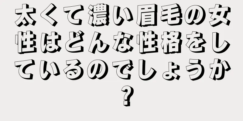 太くて濃い眉毛の女性はどんな性格をしているのでしょうか？