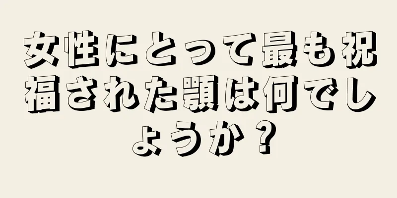 女性にとって最も祝福された顎は何でしょうか？