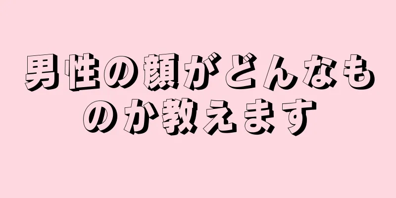 男性の顔がどんなものか教えます