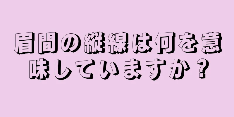 眉間の縦線は何を意味していますか？