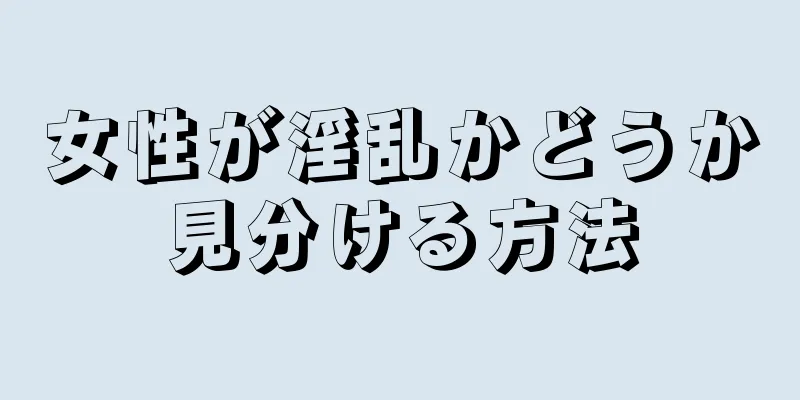 女性が淫乱かどうか見分ける方法