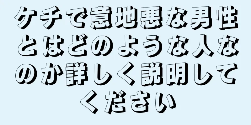 ケチで意地悪な男性とはどのような人なのか詳しく説明してください